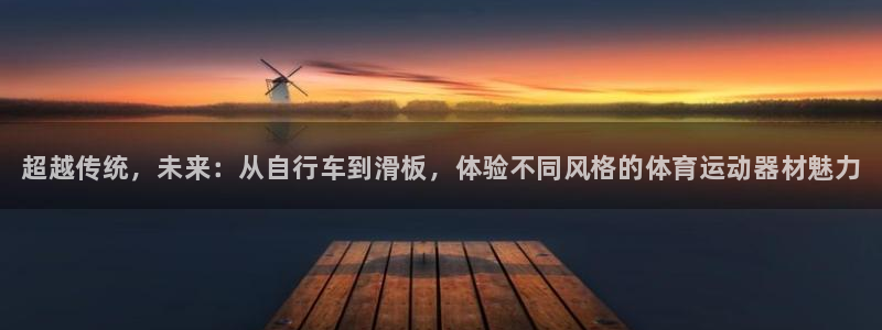 利记官网下载开户：超越传统，未来：从自行车到滑板，体