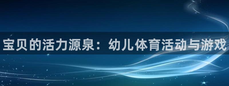利记官方正版app娱乐是那个系列的台子：宝贝的活力源泉：幼儿