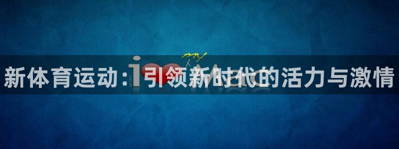 利记官方正版app官网：新体育运动：引领新时代的活力