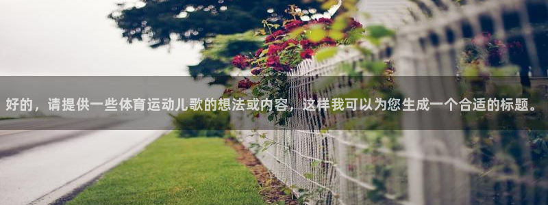 利记官网下载招商电话号码是多少啊：好的，请提供一些体育运动儿