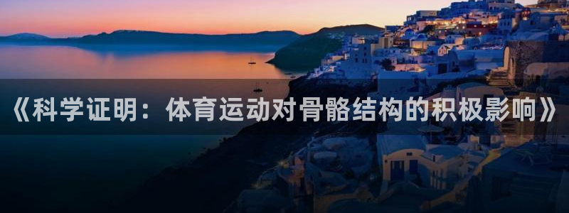 利记官网下载招商电话号码：《科学证明：体育运动对骨骼