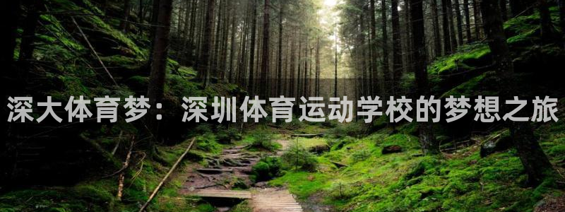 利记官网下载联系电话：深大体育梦：深圳体育运动学校的