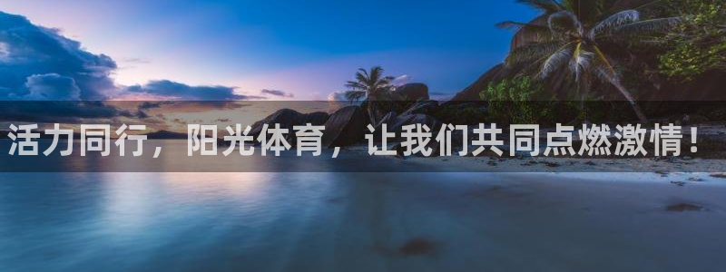 利记官网下载招商电话地址：活力同行，阳光体育，让我们