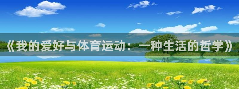 利记官网下载平台假的吗是真的吗：《我的爱好与体育运动