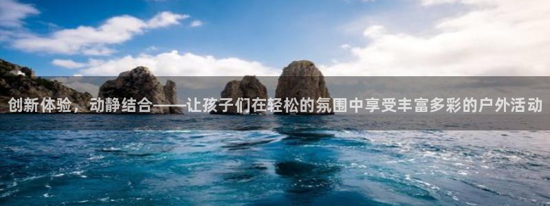 注册利记官方正版app：创新体验，动静结合——让孩子