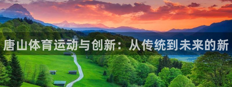 利记官方正版app集团简介：唐山体育运动与创新：从传