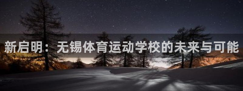 利记官网下载平台注册：新启明：无锡体育运动学校的未来与可能