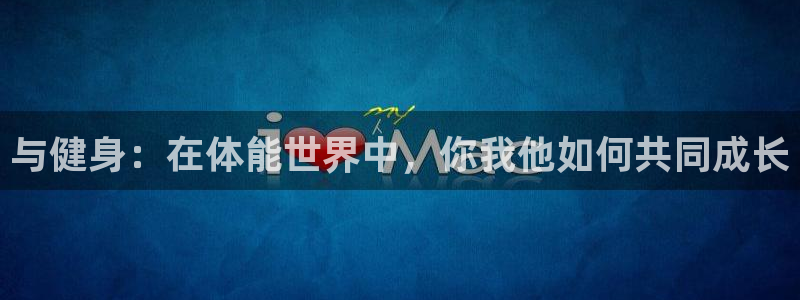 利记官方是什么：与健身：在体能世界中，你我他如何共同成长