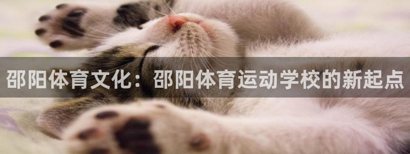 利记代理备用网址：邵阳体育文化：邵阳体育运动学校的新起点