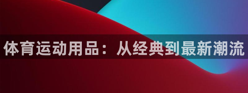 利记SBOBET官网：体育运动用品：从经典到最新潮流