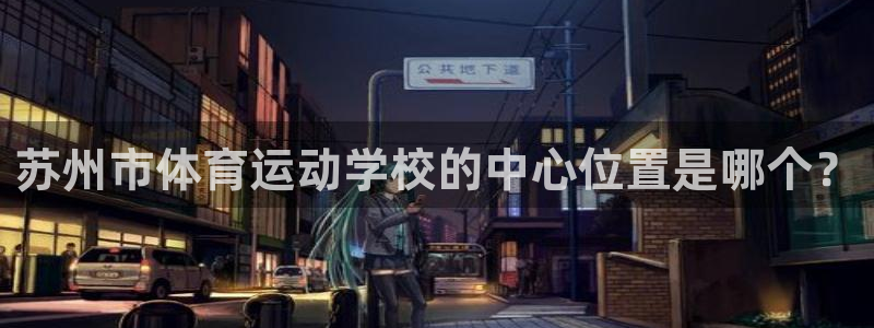 利记官网登录入口：苏州市体育运动学校