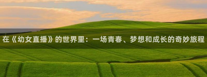 山猫乐球足球直播：在《幼女直播》的世界里：一场青春、梦想和成长的奇妙旅程